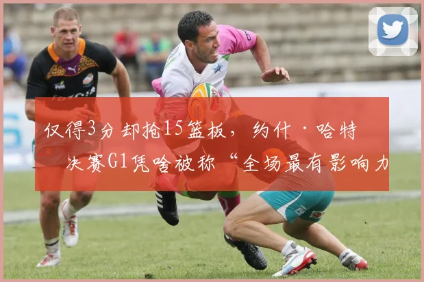 仅得3分却抢15篮板,约什·哈特总决赛G1凭啥被称“全场最有影响力”?